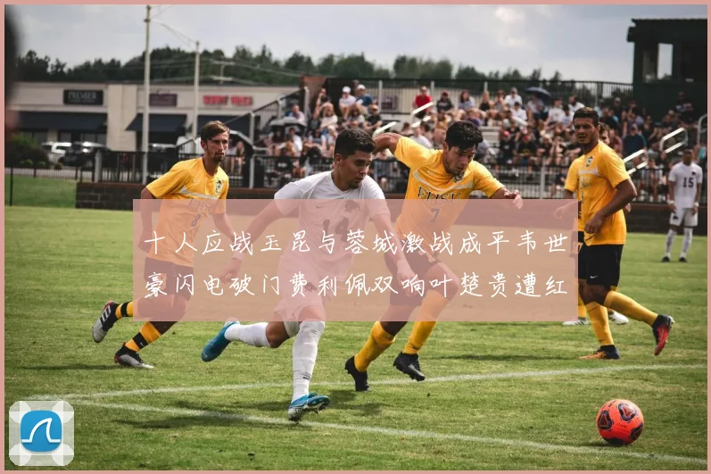 十人应战玉昆与蓉城激战成平韦世豪闪电破门费利佩双响叶楚贵遭红牌罚下