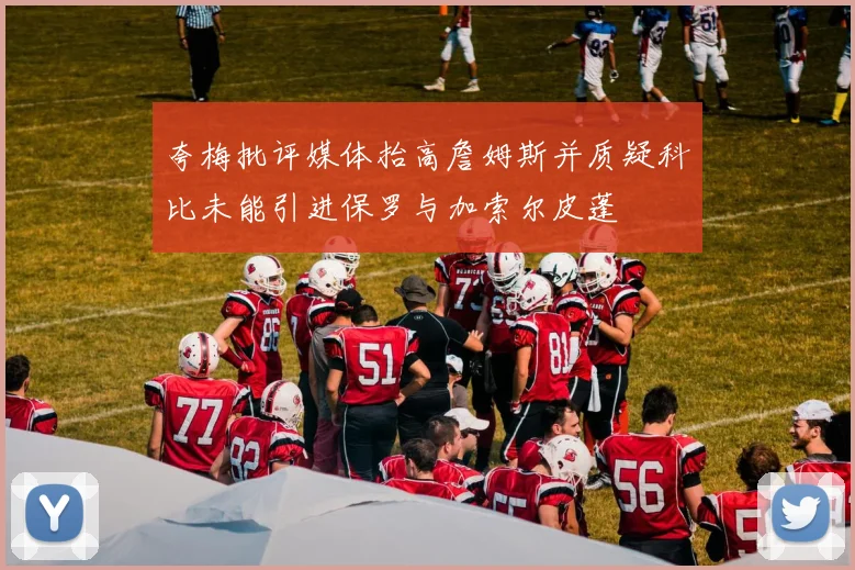 夸梅批评媒体抬高詹姆斯并质疑科比未能引进保罗与加索尔皮蓬
