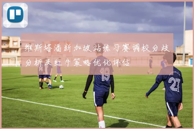 维斯塔潘新加坡站练习赛调校分歧分析及红牛策略优化评估