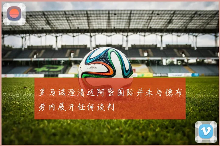 罗马诺澄清迈阿密国际并未与德布劳内展开任何谈判