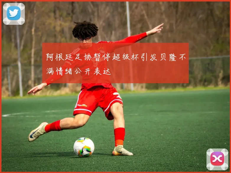 阿根廷足协暂停超级杯引发贝隆不满情绪公开表达