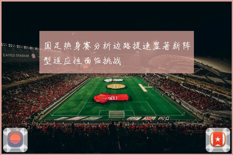 国足热身赛分析边路提速显著新阵型适应性面临挑战